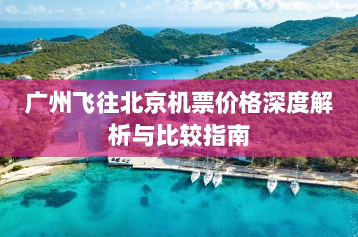 广州飞往北京机票价格深度解析与比较指南