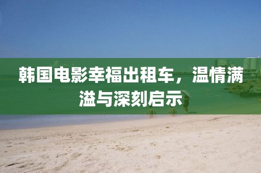 韩国电影幸福出租车，温情满溢与深刻启示