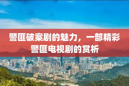 警匪破案剧的魅力，一部精彩警匪电视剧的赏析