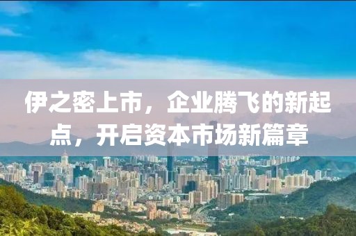 伊之密上市，企业腾飞的新起点，开启资本市场新篇章