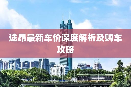 途昂最新车价深度解析及购车攻略