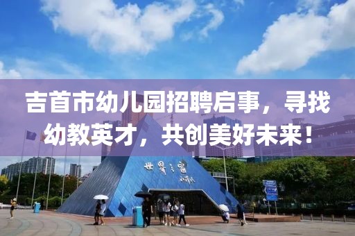 吉首市幼儿园招聘启事，寻找幼教英才，共创美好未来！