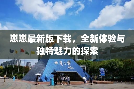 崽崽最新版下载，全新体验与独特魅力的探索