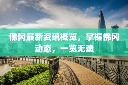 佛冈最新资讯概览，掌握佛冈动态，一览无遗