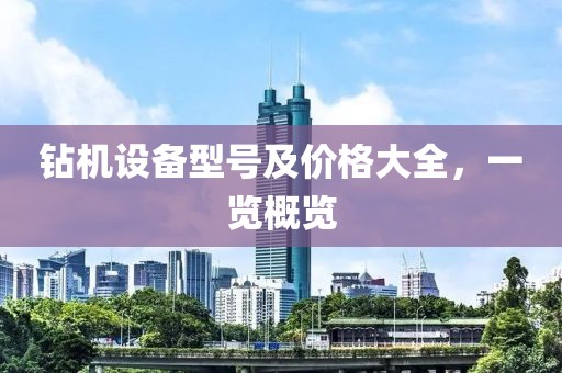 钻机设备型号及价格大全，一览概览