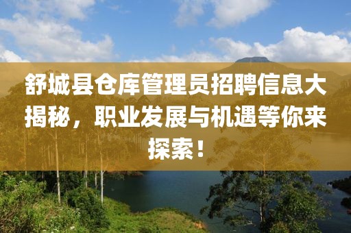 舒城县仓库管理员招聘信息大揭秘，职业发展与机遇等你来探索！