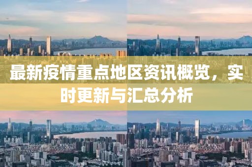 最新疫情重点地区资讯概览，实时更新与汇总分析