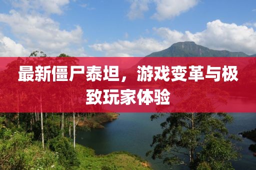 最新僵尸泰坦，游戏变革与极致玩家体验