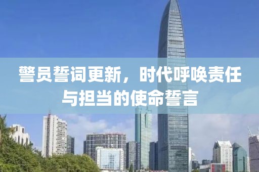 警员誓词更新，时代呼唤责任与担当的使命誓言