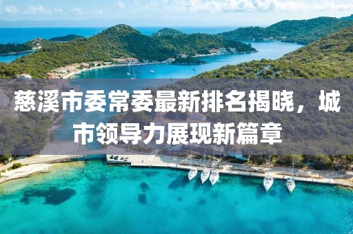 慈溪市委常委最新排名揭晓，城市领导力展现新篇章