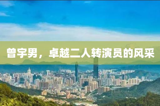 曾宇男，卓越二人转演员的风采