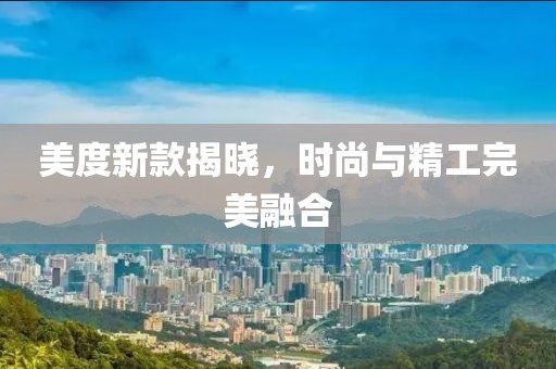 美度新款揭晓，时尚与精工完美融合