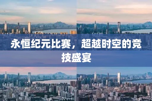 永恒纪元比赛，超越时空的竞技盛宴