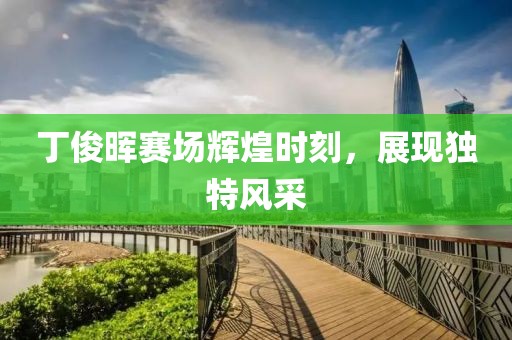 丁俊晖赛场辉煌时刻，展现独特风采