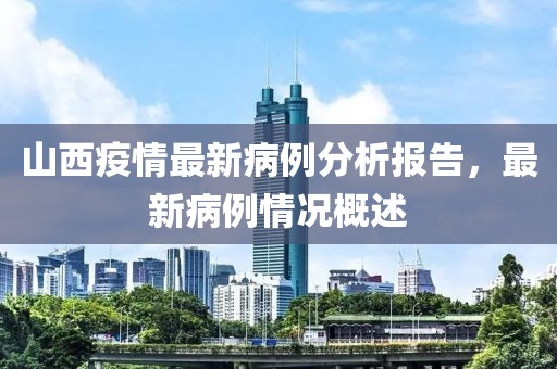 山西疫情最新病例分析报告，最新病例情况概述