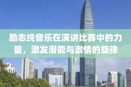 励志纯音乐在演讲比赛中的力量，激发潜能与激情的旋律