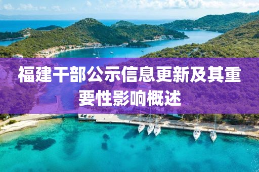 福建干部公示信息更新及其重要性影响概述