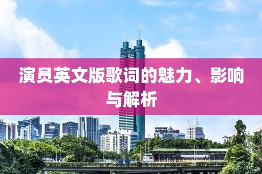 演员英文版歌词的魅力、影响与解析