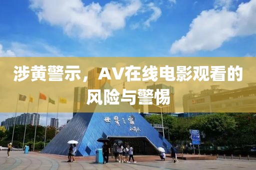 涉黄警示，AV在线电影观看的风险与警惕