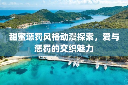 甜蜜惩罚风格动漫探索，爱与惩罚的交织魅力
