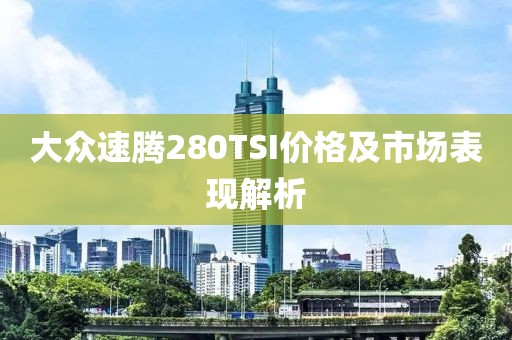 大众速腾280TSI价格及市场表现解析