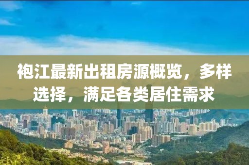 袍江最新出租房源概览，多样选择，满足各类居住需求
