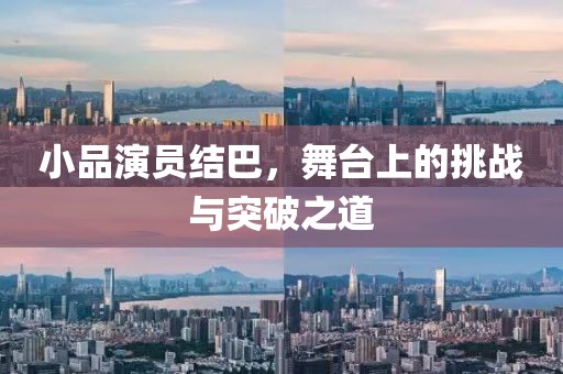 小品演员结巴，舞台上的挑战与突破之道