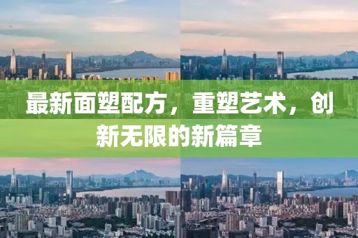 最新面塑配方，重塑艺术，创新无限的新篇章