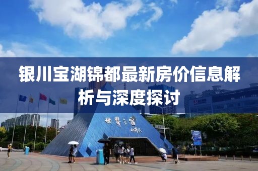 银川宝湖锦都最新房价信息解析与深度探讨