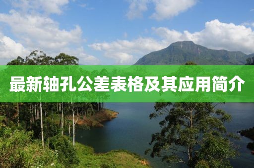 最新轴孔公差表格及其应用简介