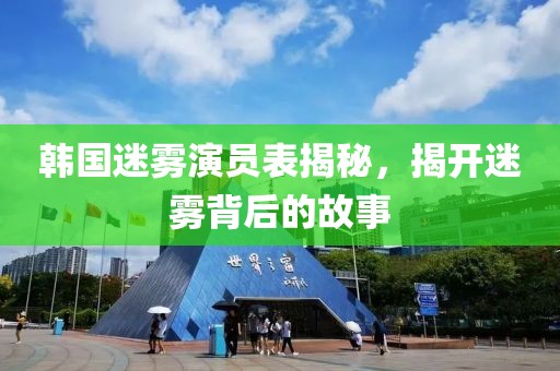 韩国迷雾演员表揭秘，揭开迷雾背后的故事