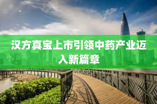 汉方真宝上市引领中药产业迈入新篇章