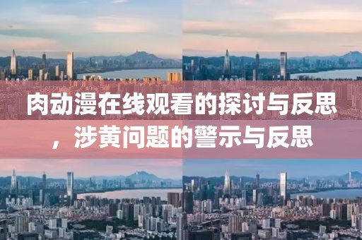肉动漫在线观看的探讨与反思，涉黄问题的警示与反思