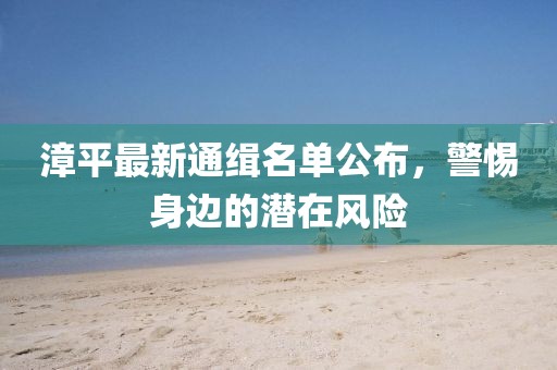 漳平最新通缉名单公布，警惕身边的潜在风险