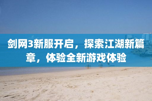 剑网3新服开启，探索江湖新篇章，体验全新游戏体验