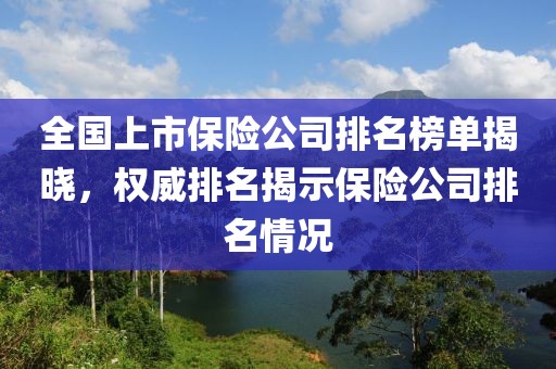 全国上市保险公司排名榜单揭晓，权威排名揭示保险公司排名情况
