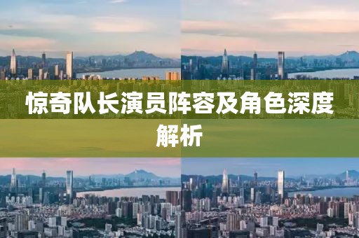 惊奇队长演员阵容及角色深度解析