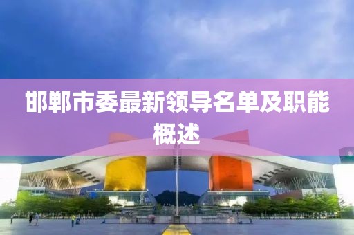 邯郸市委最新领导名单及职能概述