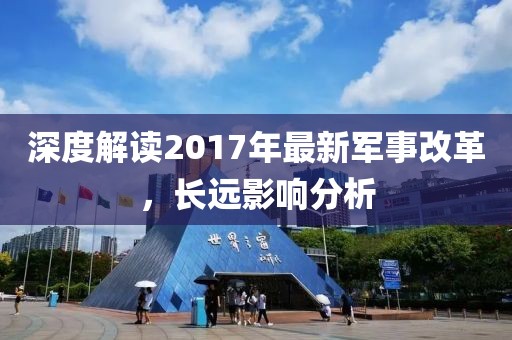 深度解读2017年最新军事改革，长远影响分析