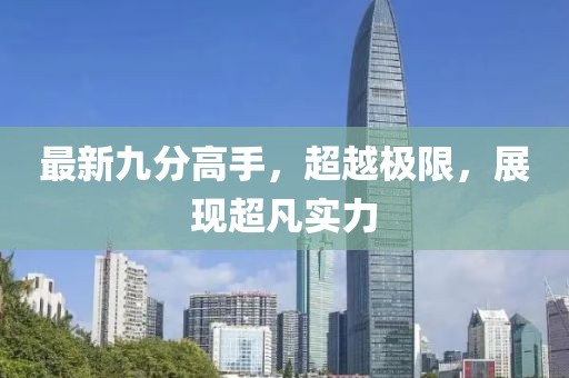 最新九分高手，超越极限，展现超凡实力