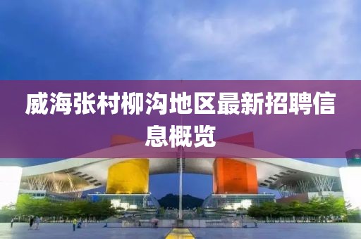 威海张村柳沟地区最新招聘信息概览